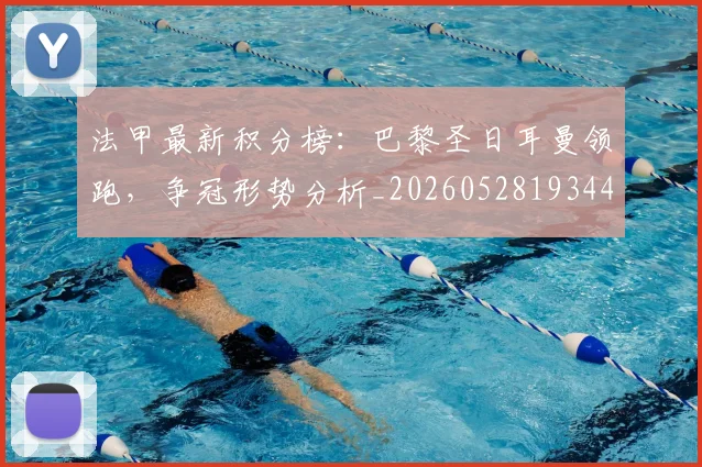 法甲最新积分榜:巴黎圣日耳曼领跑,争冠形势分析_20260528193442