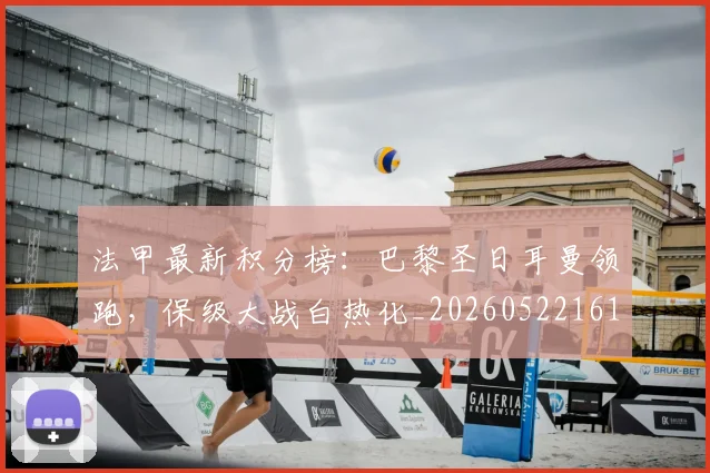 法甲最新积分榜:巴黎圣日耳曼领跑,保级大战白热化_20260522161207