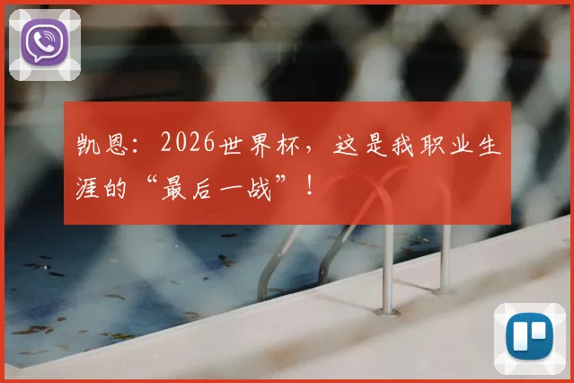 凯恩:2026世界杯,这是我职业生涯的“最后一战”!