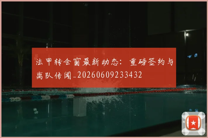 法甲转会窗最新动态:重磅签约与离队传闻_20260609233432