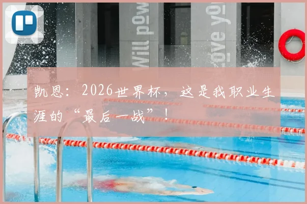 凯恩：2026世界杯，这是我职业生涯的“最后一战”！
