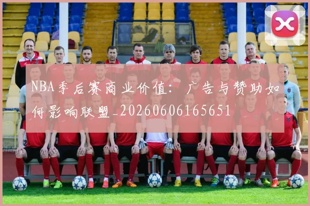 NBA季后赛商业价值：广告与赞助如何影响联盟_20260606165651