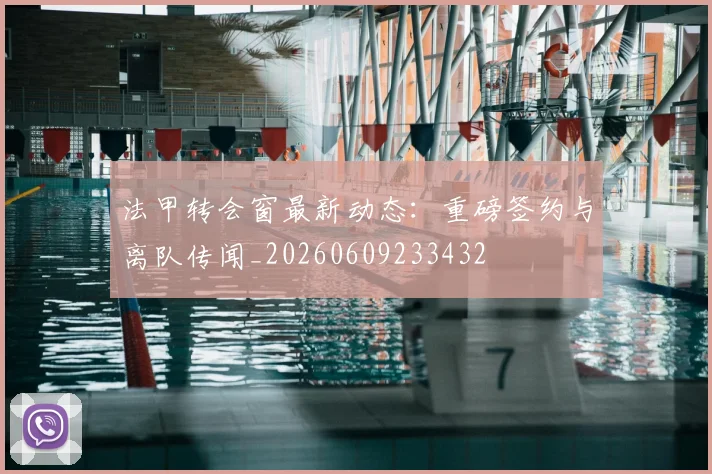 法甲转会窗最新动态:重磅签约与离队传闻_20260609233432