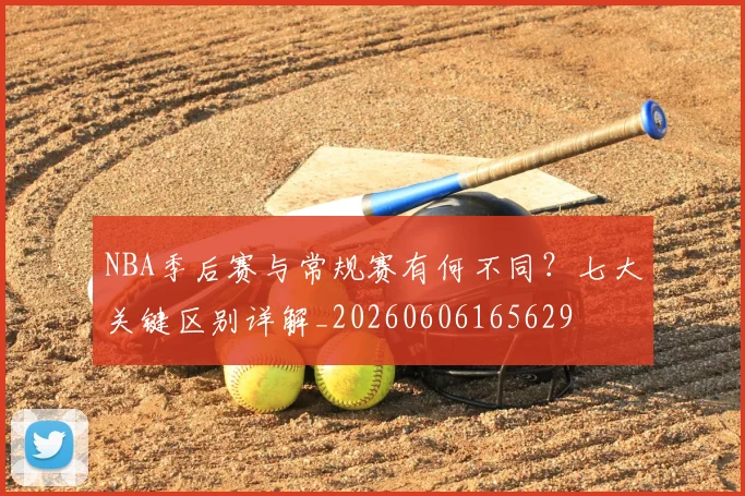 NBA季后赛与常规赛有何不同?七大关键区别详解_20260606165629
