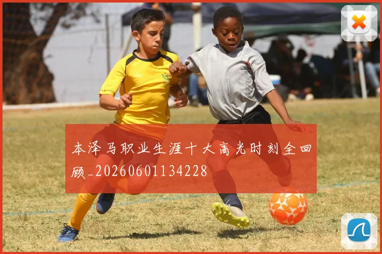 本泽马职业生涯十大高光时刻全回顾_20260601134228