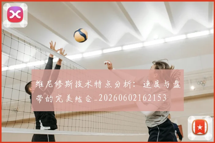 维尼修斯技术特点分析：速度与盘带的完美结合_20260602162153