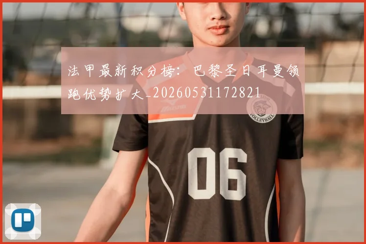 法甲最新积分榜:巴黎圣日耳曼领跑优势扩大_20260531172821